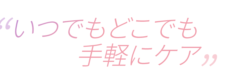 いつでもどこでも手軽にケア