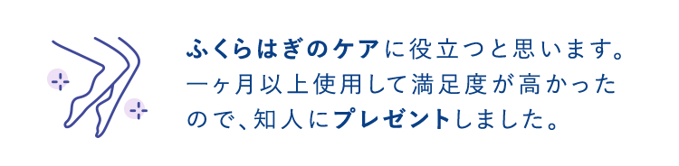 ふくらはぎのケアに役立つと思います。一ヶ月以上使用して満足度が高かったので、知人にプレゼントしました。