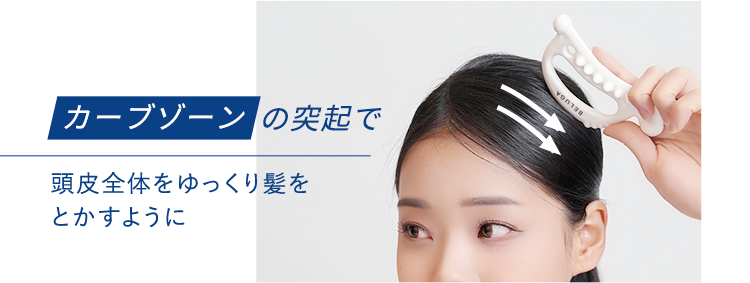 カーブゾーンの突起で 頭皮全体をゆっくり髪をとかすように